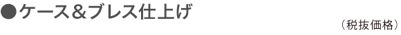 ケース＆ブレス仕上げ